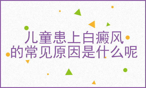 昆明治白斑哪家医院比较好？孩子患白癜风的原因是什么呢？