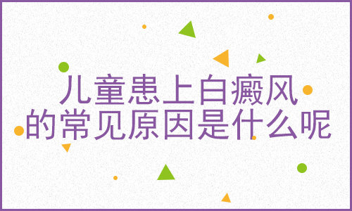 昆明白斑医院地址：儿童患白癜风的原因是什么