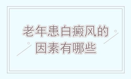 昆明看白癜风去哪个医院？老年白癜风的常见病因是什么?