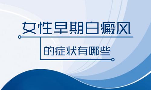 昆明白斑哪里能医治？女性白癜风的早期症状是什么?