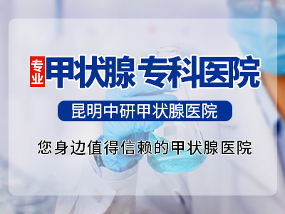 云南看甲状腺医院排名_昆明中研医院甲状腺科