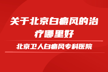 北京卫人白癜风专科医院如何，白癜风的治疗规范