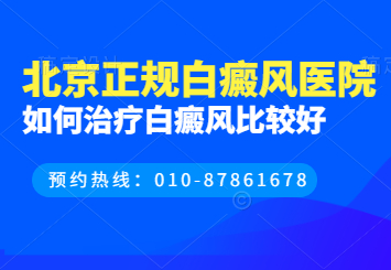 治疗白癜风去哪家医院好，北京治疗白癜风的医院