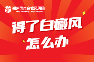 郑州西京白癜风医院治疗白斑白癜风好不好，郑州比较可靠的白癜风医院是哪家