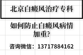 {--解读}北京治疗白癜风专科-如何防止白癜风病情加重?