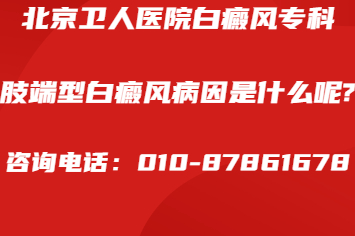 北京好的白癜风医院在哪-肢端型白癜风病因是什么呢?