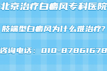 北京哪家治疗白癜风医院比较好-肢端型白癜风为什么难治疗?