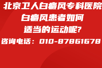 北京治疗白癜风专科医院【排名前十】白癜风患者如何适当的运动呢?