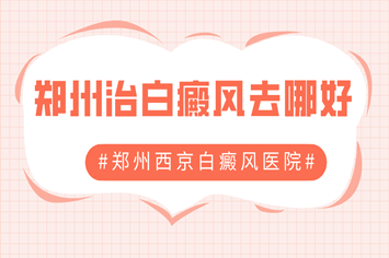 得了创伤性白癜风去商丘哪里的医院治疗较好