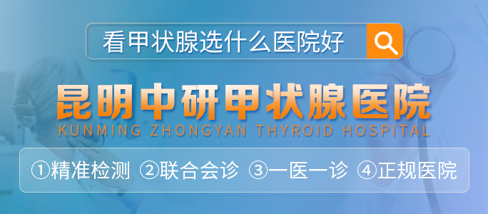 【核心公开】云南十大甲状腺治疗医院_昆明中研甲状腺医院【排名前五】